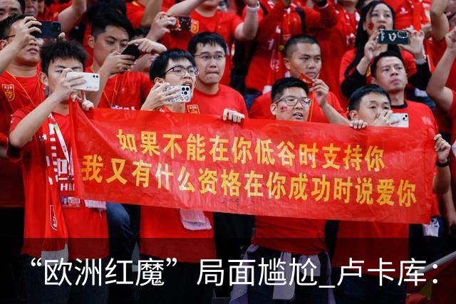 “欧洲红魔”局面尴尬 卢卡库：我们不想现在回家